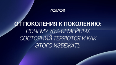 От поколения к поколению: почему 70% семейных состояний теряются и как этого избежать