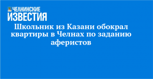 Школьник из Казани обокрал квартиры в Челнах по заданию аферистов