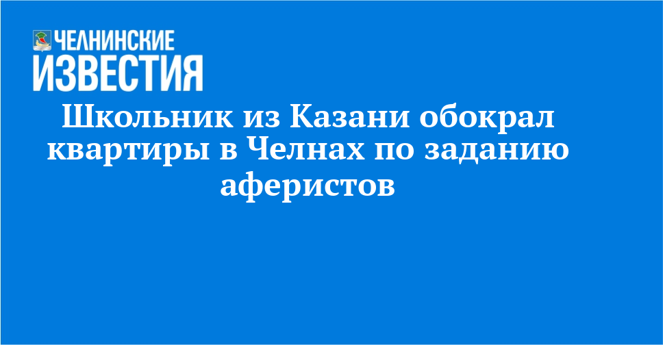 Школьник из Казани обокрал квартиры в Челнах по заданию аферистов