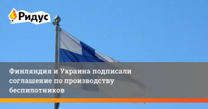 Финляндия и Украина подписали соглашение по производству беспилотников
