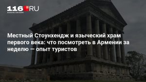 Местный Стоунхендж и языческий храм первого века: что посмотреть в Армении за неделю — опыт туристов