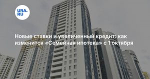 Новые ставки и увеличенный кредит: как изменится «Семейная ипотека» с 1 октября