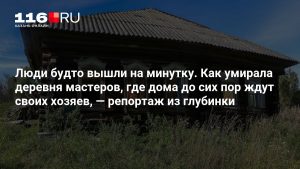 Люди будто вышли на минутку. Как умирала деревня мастеров, где дома до сих пор ждут своих хозяев, — репортаж из глубинки