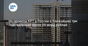 На проекты КРТ в России в ближайшие три года направят почти 20 млрд рублей
