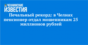 Печальный рекорд: в Челнах пенсионер отдал мошенникам 25 миллионов рублей